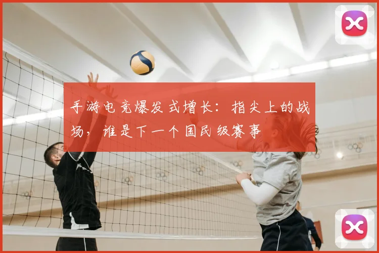 手游电竞爆发式增长：指尖上的战场，谁是下一个国民级赛事