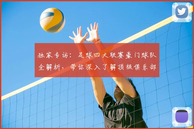 独家专访：足球四大联赛豪门球队全解析，带你深入了解顶级俱乐部