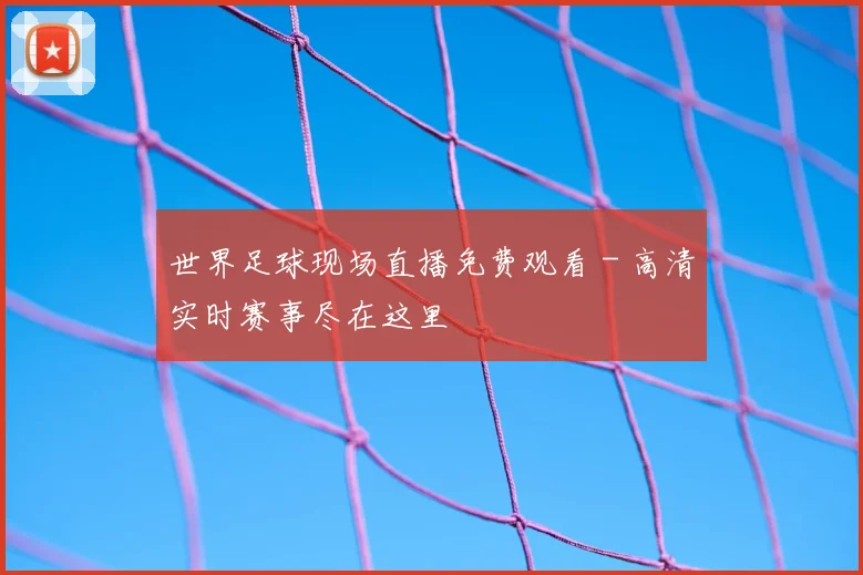 世界足球现场直播免费观看 - 高清实时赛事尽在这里