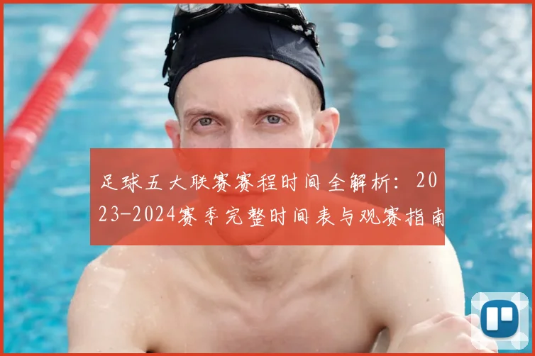 足球五大联赛赛程时间全解析：2023-2024赛季完整时间表与观赛指南