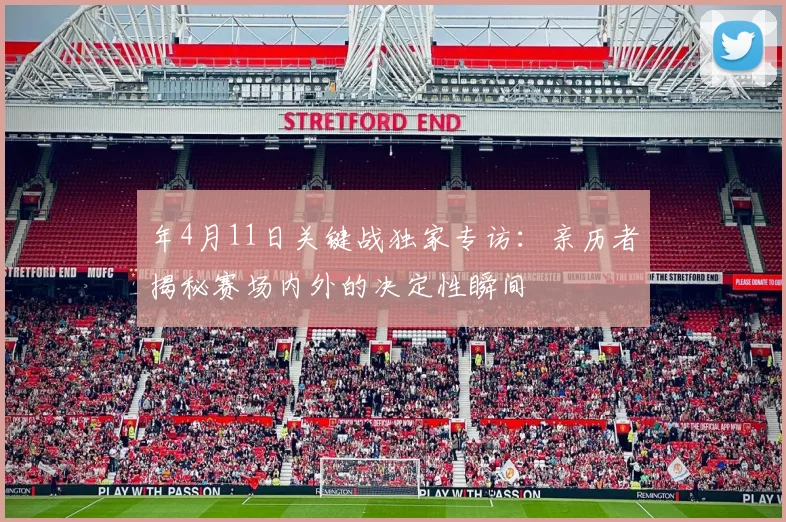 年4月11日关键战独家专访：亲历者揭秘赛场内外的决定性瞬间