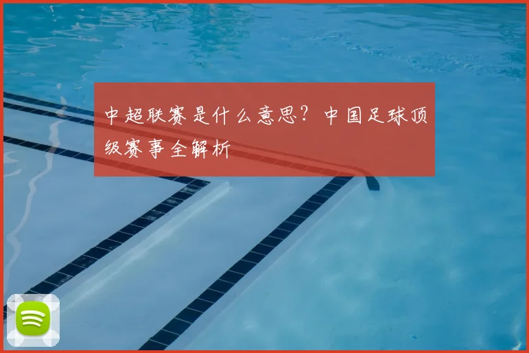 中超联赛是什么意思?中国足球顶级赛事全解析