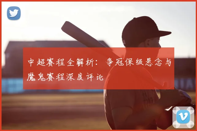 中超赛程全解析：争冠保级悬念与魔鬼赛程深度评论