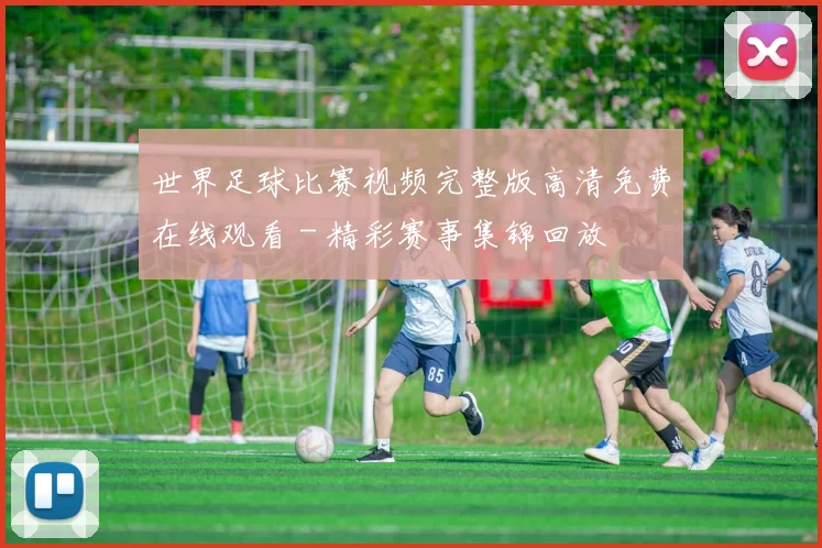 世界足球比赛视频完整版高清免费在线观看 - 精彩赛事集锦回放