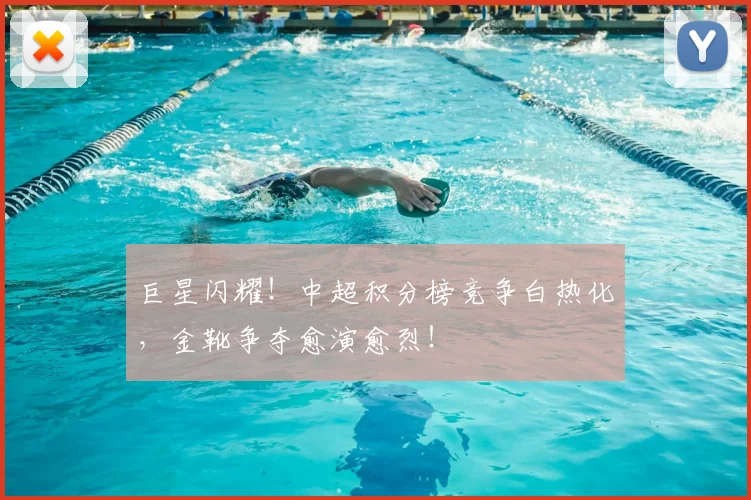 巨星闪耀！中超积分榜竞争白热化，金靴争夺愈演愈烈！